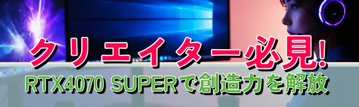 クリエイター必見! RTX4070 SUPERで創造力を解放