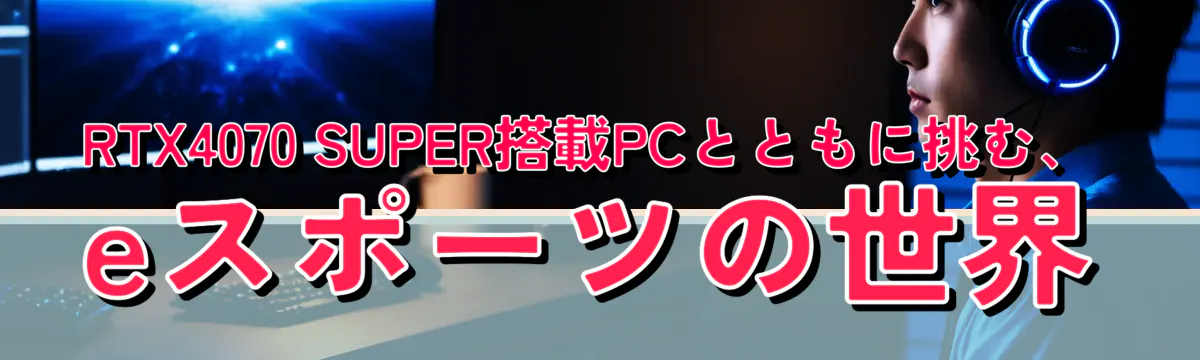 RTX4070 SUPER搭載PCとともに挑む、eスポーツの世界