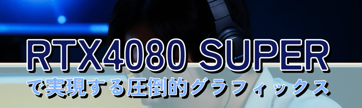 RTX4080 SUPERで実現する圧倒的グラフィックス