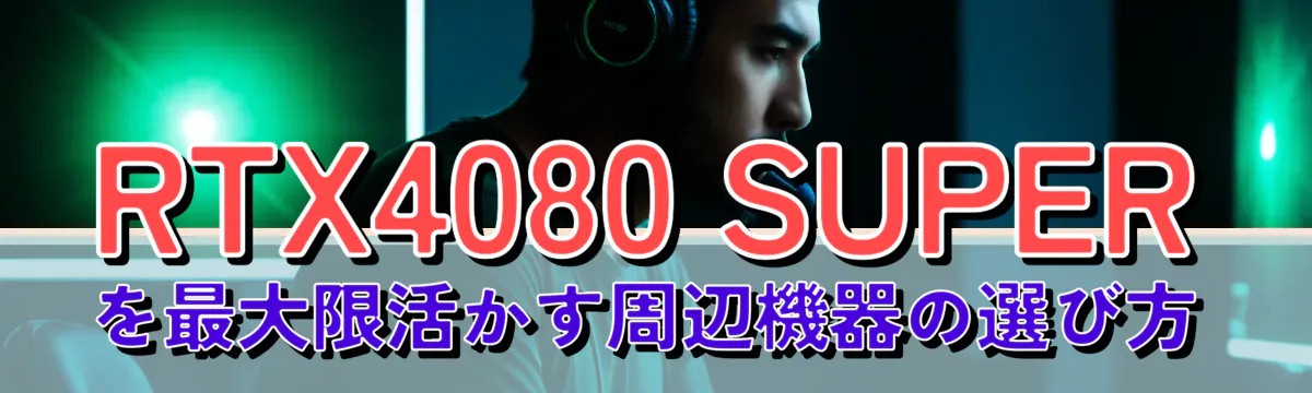 RTX4080 SUPERを最大限活かす周辺機器の選び方