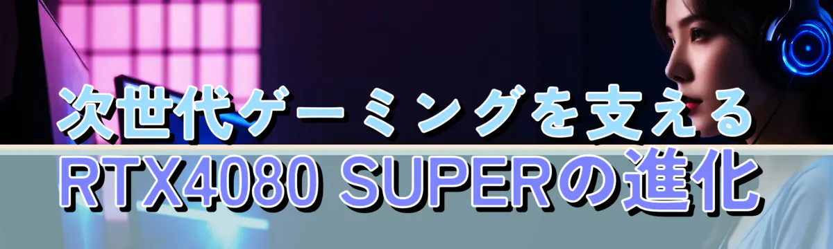 次世代ゲーミングを支えるRTX4080 SUPERの進化