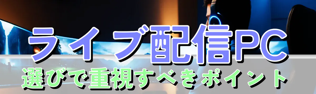 ライブ配信PC選びで重視すべきポイント