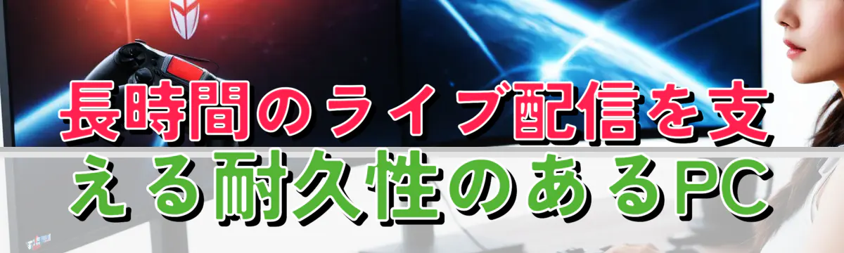 長時間のライブ配信を支える耐久性のあるPC