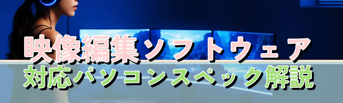 映像編集ソフトウェア対応パソコンスペック解説