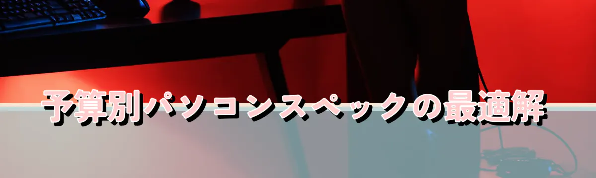 予算別パソコンスペックの最適解