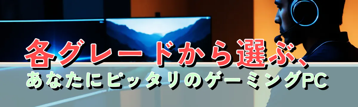 各グレードから選ぶ、あなたにピッタリのゲーミングPC