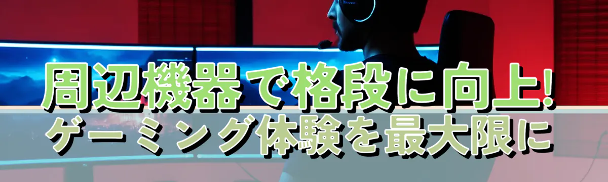 周辺機器で格段に向上! ゲーミング体験を最大限に