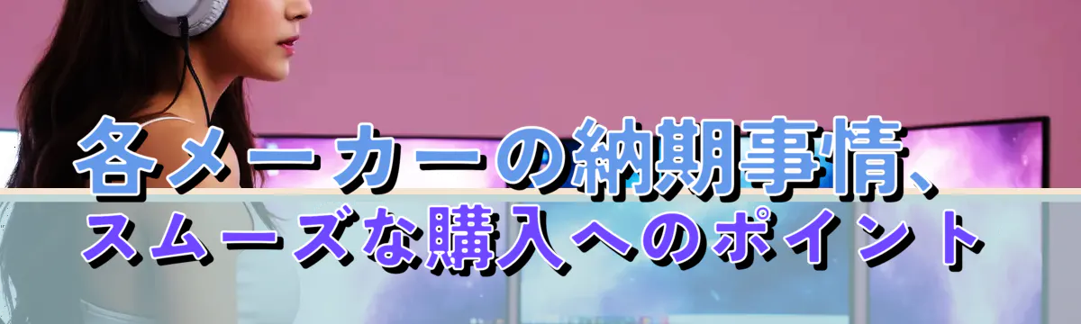 各メーカーの納期事情、スムーズな購入へのポイント