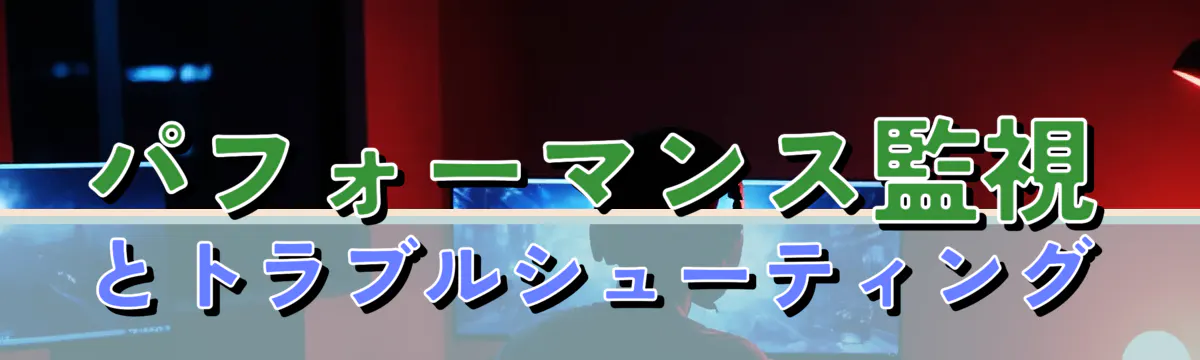 パフォーマンス監視とトラブルシューティング