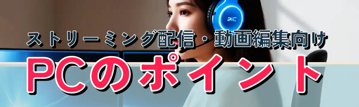 ストリーミング配信・動画編集向けPCのポイント