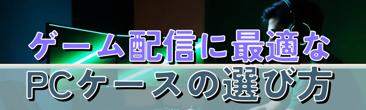 ゲーム配信に最適なPCケースの選び方