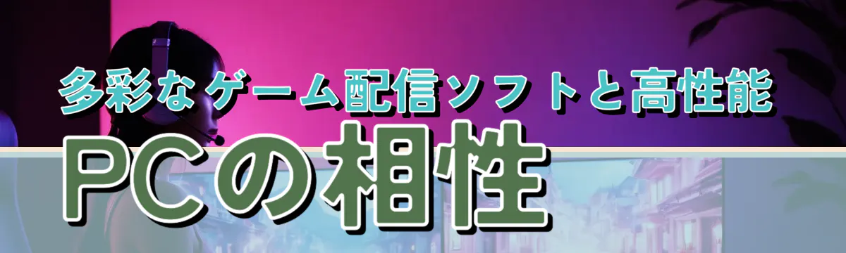 多彩なゲーム配信ソフトと高性能PCの相性