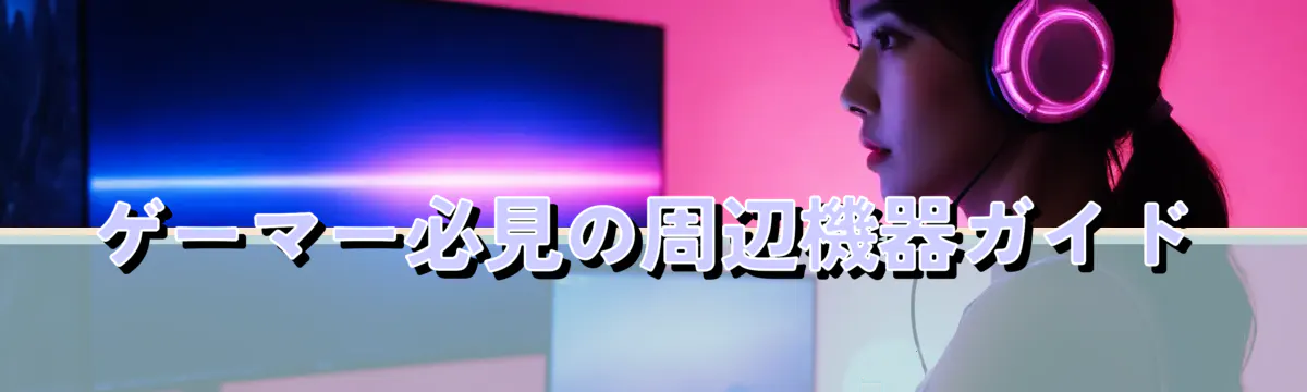 ゲーマー必見の周辺機器ガイド