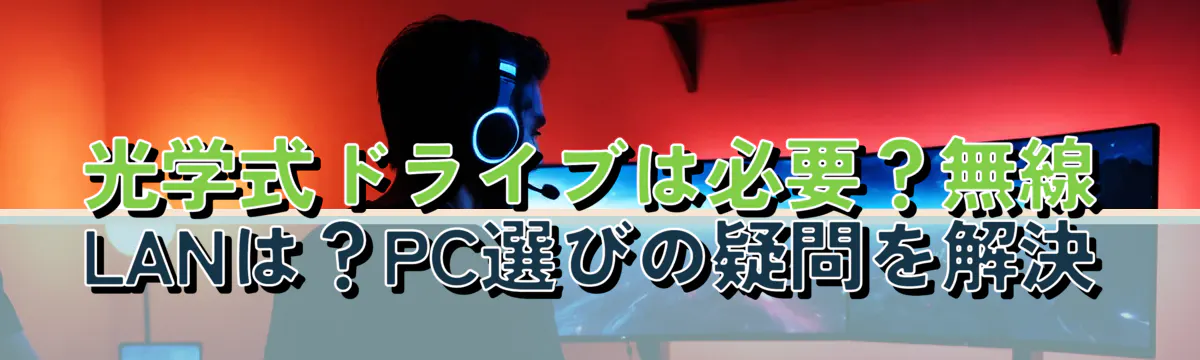 光学式ドライブは必要?無線LANは?PC選びの疑問を解決