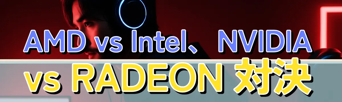 AMD vs Intel、NVIDIA vs RADEON 対決
