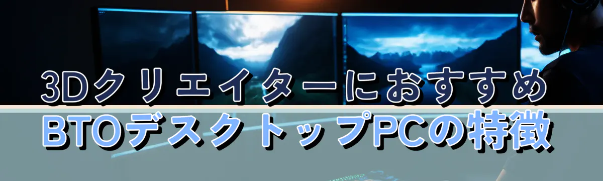 3DクリエイターにおすすめBTOデスクトップPCの特徴