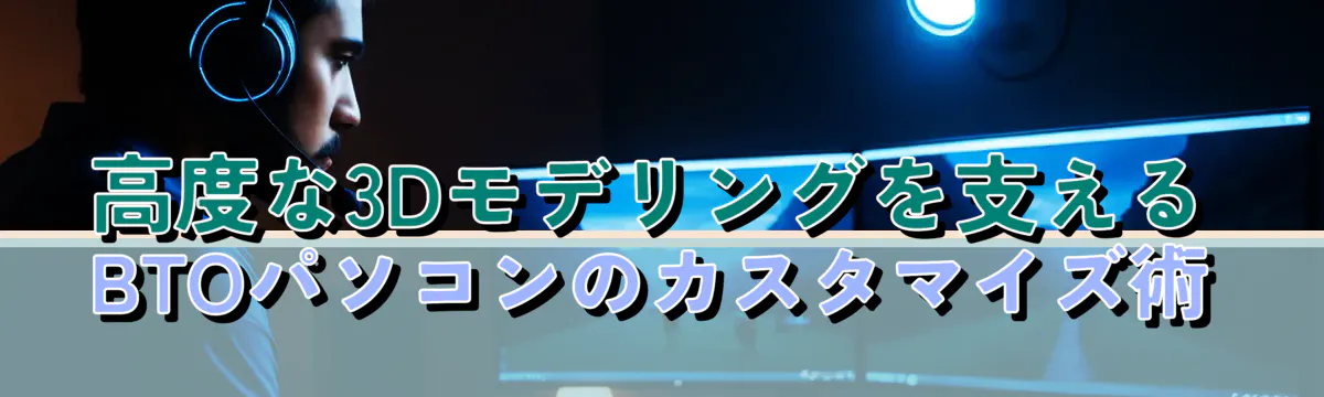 高度な3Dモデリングを支えるBTOパソコンのカスタマイズ術