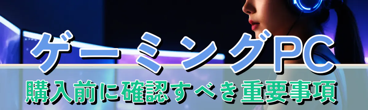 ゲーミングPC購入前に確認すべき重要事項
