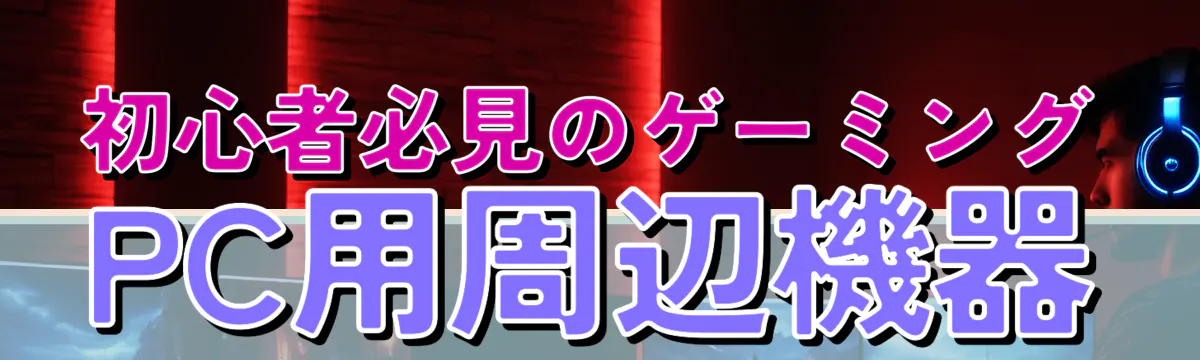 初心者必見のゲーミングPC用周辺機器
