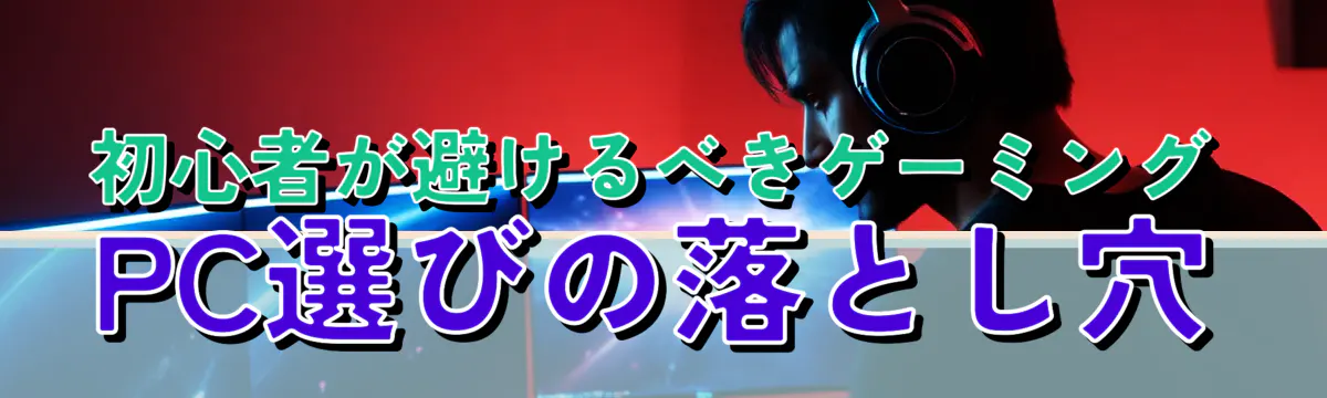 初心者が避けるべきゲーミングPC選びの落とし穴
