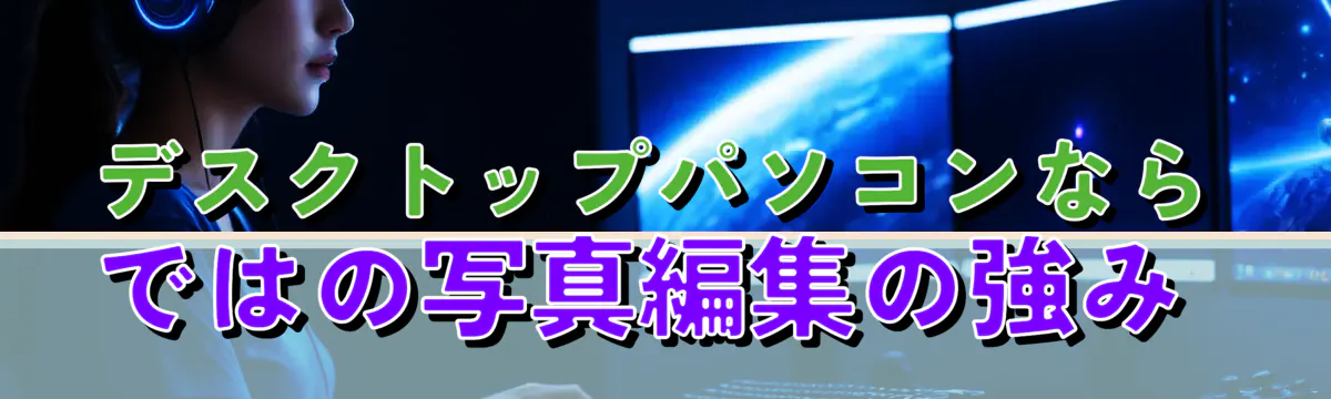 デスクトップパソコンならではの写真編集の強み