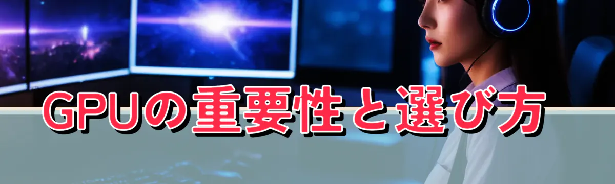 GPUの重要性と選び方