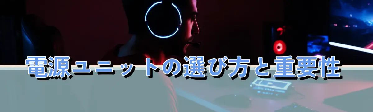電源ユニットの選び方と重要性