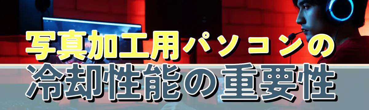 写真加工用パソコンの冷却性能の重要性