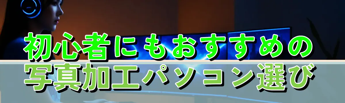 初心者にもおすすめの写真加工パソコン選び