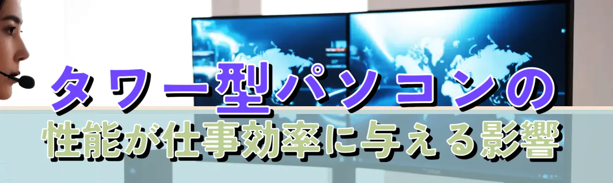 タワー型パソコンの性能が仕事効率に与える影響
