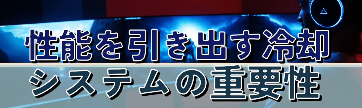 性能を引き出す冷却システムの重要性 
