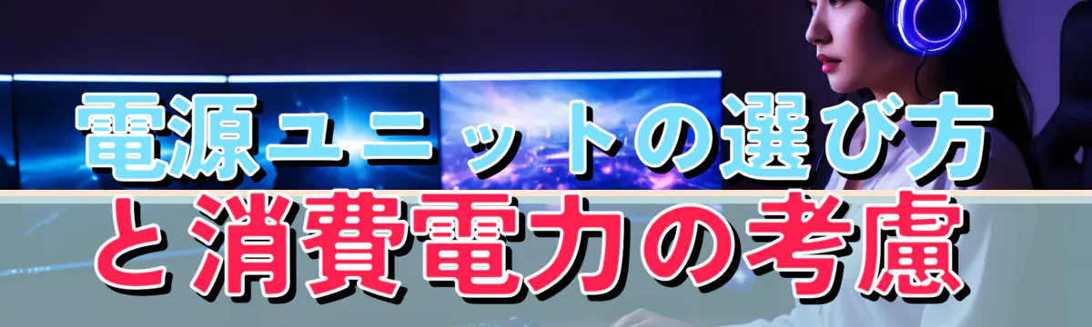 電源ユニットの選び方と消費電力の考慮 
