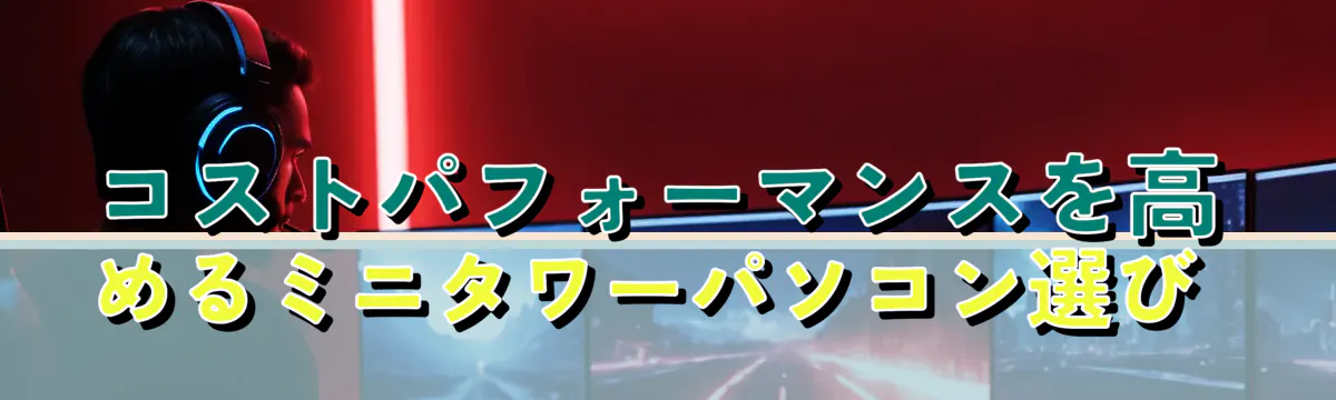 コストパフォーマンスを高めるミニタワーパソコン選び 
