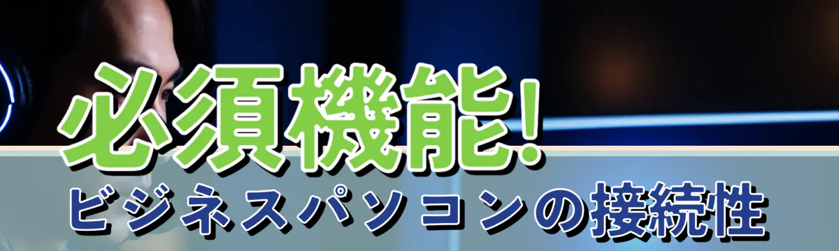 必須機能! ビジネスパソコンの接続性
