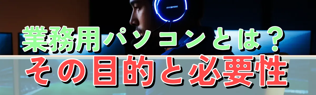 業務用パソコンとは？その目的と必要性
