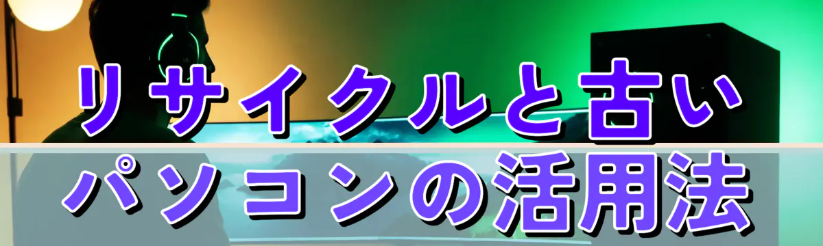 リサイクルと古いパソコンの活用法
