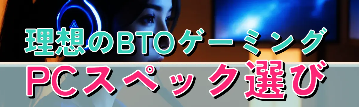 理想のBTOゲーミングPCスペック選び