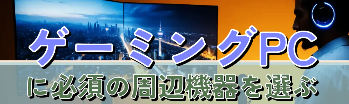 ゲーミングPCに必須の周辺機器を選ぶ