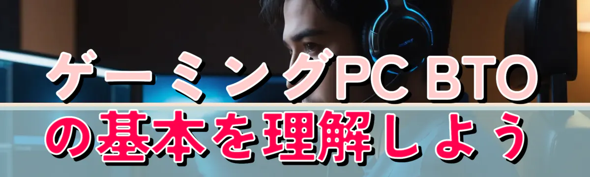ゲーミングPC BTOの基本を理解しよう