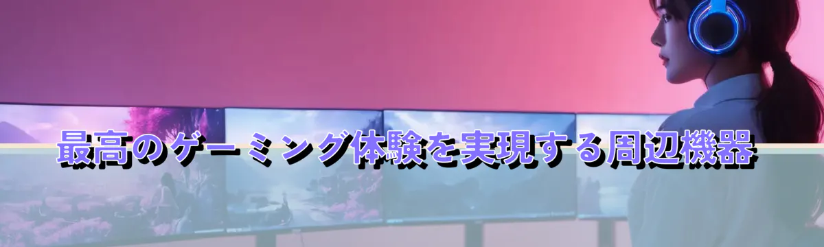 最高のゲーミング体験を実現する周辺機器