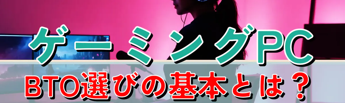 ゲーミングPC BTO選びの基本とは？
