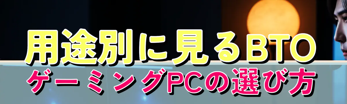 用途別に見るBTOゲーミングPCの選び方
