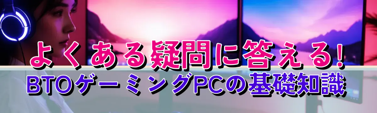 よくある疑問に答える! BTOゲーミングPCの基礎知識
