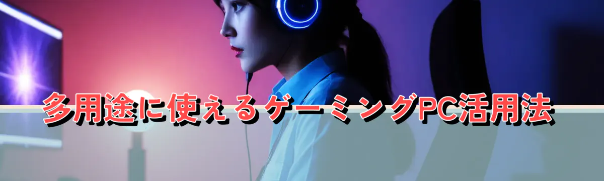 多用途に使えるゲーミングPC活用法