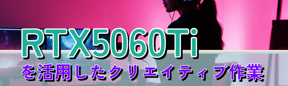 RTX5060Tiを活用したクリエイティブ作業