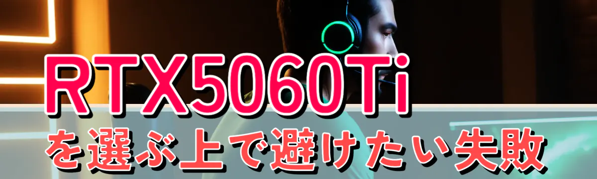 RTX5060Tiを選ぶ上で避けたい失敗