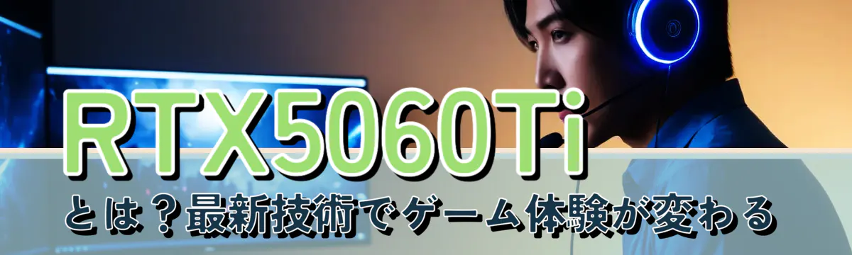 RTX5060Tiとは?最新技術でゲーム体験が変わる