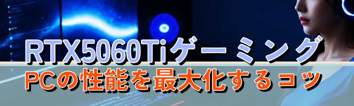 RTX5060TiゲーミングPCの性能を最大化するコツ