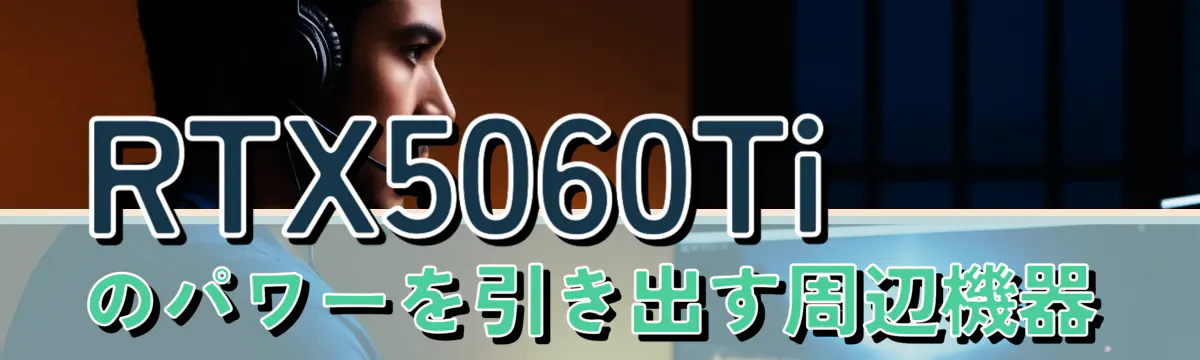 RTX5060Tiのパワーを引き出す周辺機器