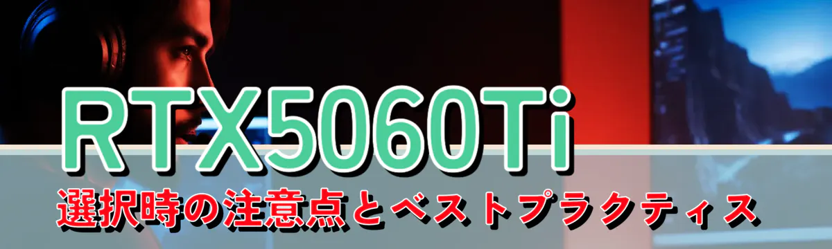 RTX5060Ti選択時の注意点とベストプラクティス